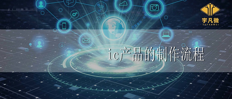 ic產(chǎn)品的制作流程和注意事項(xiàng)